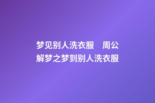 梦见别人洗衣服　周公解梦之梦到别人洗衣服